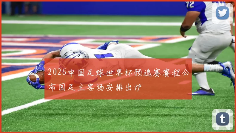 2026中国足球世界杯预选赛赛程公布国足主客场安排出炉