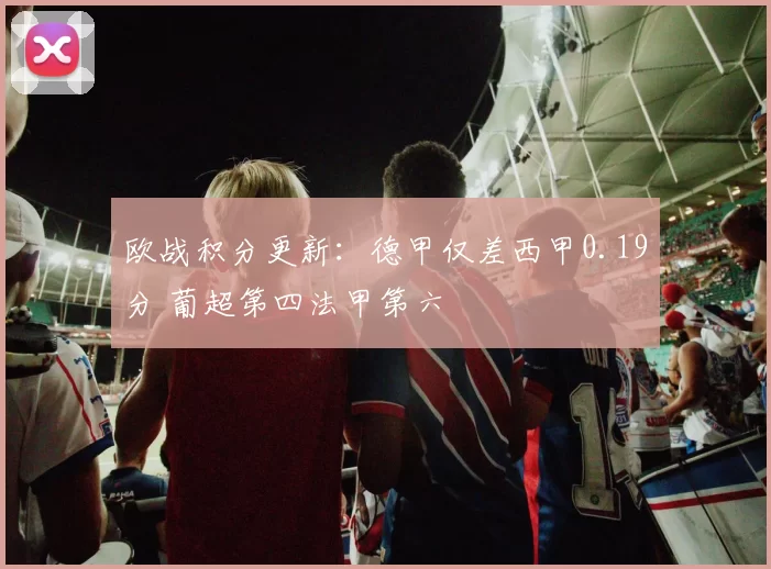 欧战积分更新：德甲仅差西甲0.19分 葡超第四法甲第六