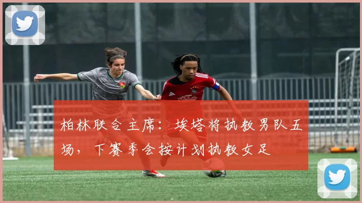 柏林联合主席：埃塔将执教男队五场，下赛季会按计划执教女足