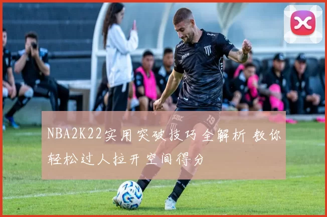 NBA2K22实用突破技巧全解析 教你轻松过人拉开空间得分