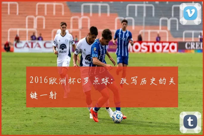 2016欧洲杯c罗点球：改写历史的关键一射
