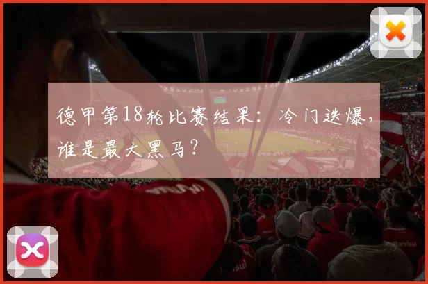 德甲第18轮比赛结果：冷门迭爆，谁是最大黑马？