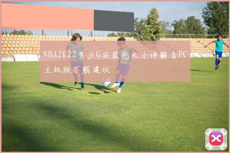 NBA2K22多少G安装包大小详解含PC主机版下载建议