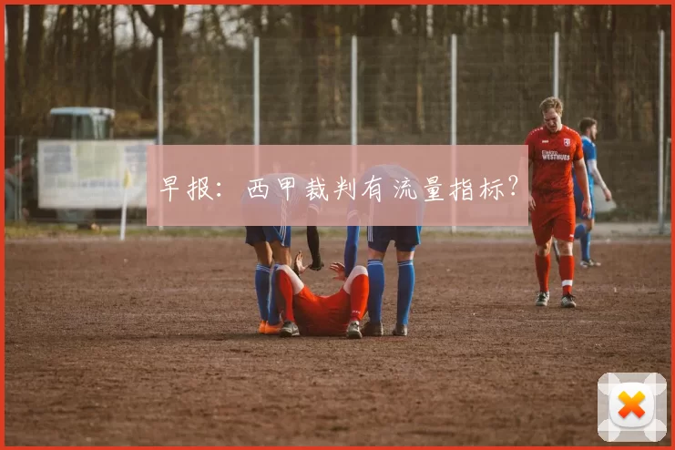 早报：西甲裁判有流量指标？