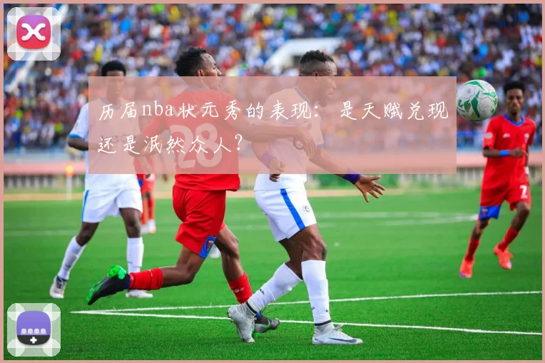 历届nba状元秀的表现：是天赋兑现还是泯然众人？