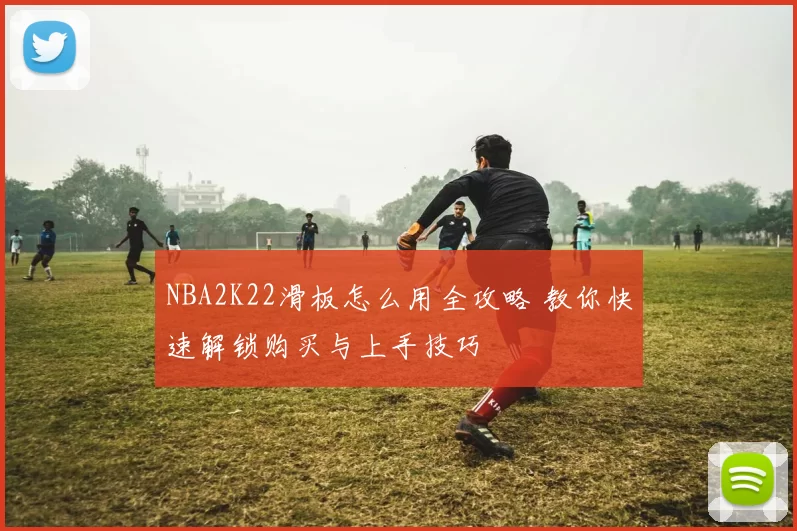 NBA2K22滑板怎么用全攻略 教你快速解锁购买与上手技巧