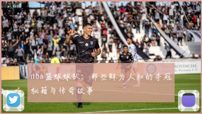 nba篮球球队：那些鲜为人知的夺冠秘籍与传奇故事