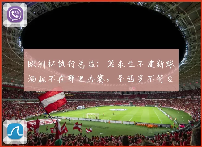 欧洲杯执行总监：若米兰不建新球场就不在那里办赛，圣西罗不符合标准