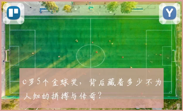 c罗5个金球奖，背后藏着多少不为人知的拼搏与传奇？