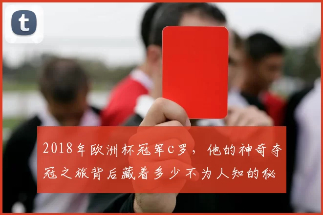 2018年欧洲杯冠军c罗，他的神奇夺冠之旅背后藏着多少不为人知的秘密？