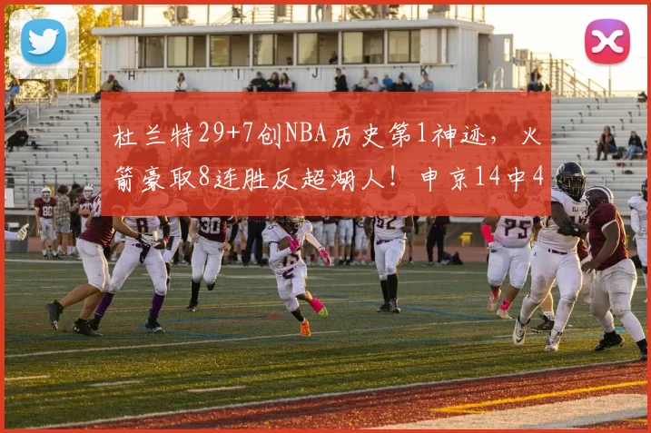 杜兰特29+7创NBA历史第1神迹，火箭豪取8连胜反超湖人！申京14中4