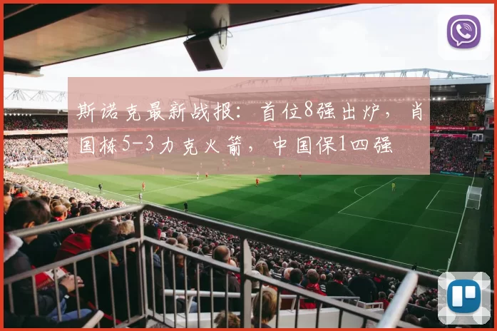 斯诺克最新战报：首位8强出炉，肖国栋5-3力克火箭，中国保1四强