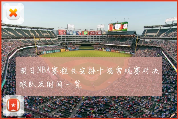 明日NBA赛程共安排十场常规赛对决球队及时间一览