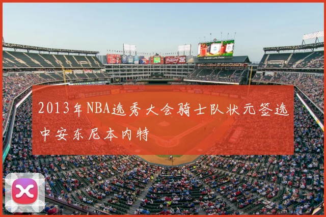 2013年NBA选秀大会骑士队状元签选中安东尼本内特