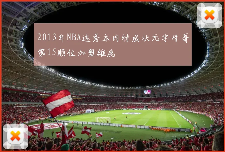 2013年NBA选秀本内特成状元字母哥第15顺位加盟雄鹿