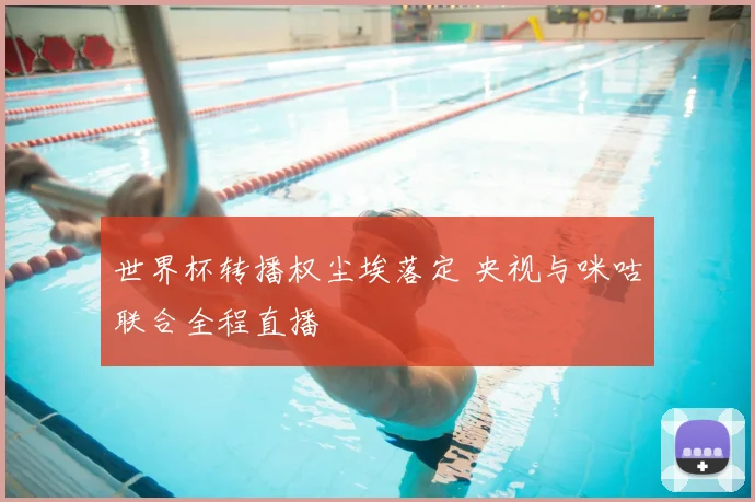 世界杯转播权尘埃落定 央视与咪咕联合全程直播