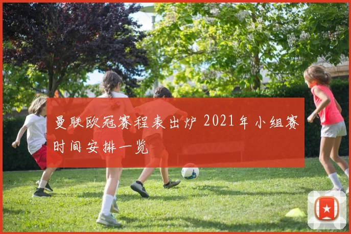 曼联欧冠赛程表出炉 2021年小组赛时间安排一览