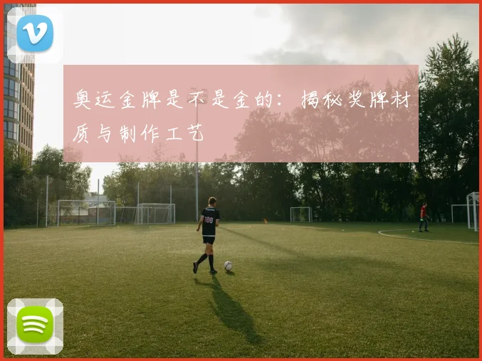 奥运金牌是不是金的：揭秘奖牌材质与制作工艺