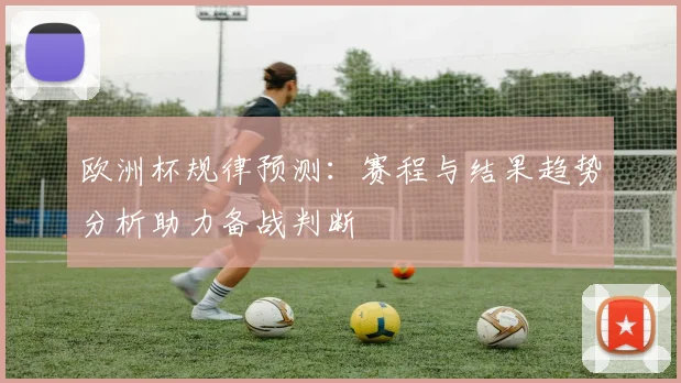 欧洲杯规律预测：赛程与结果趋势分析助力备战判断