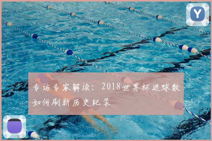 专访专家解读:2018世界杯进球数如何刷新历史纪录