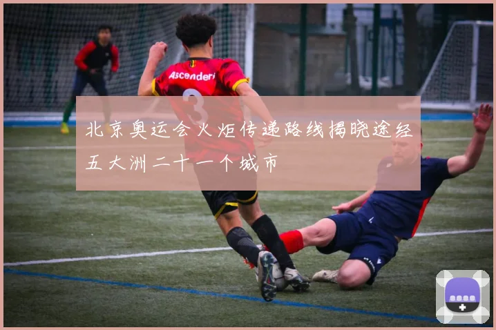 北京奥运会火炬传递路线揭晓途经五大洲二十一个城市