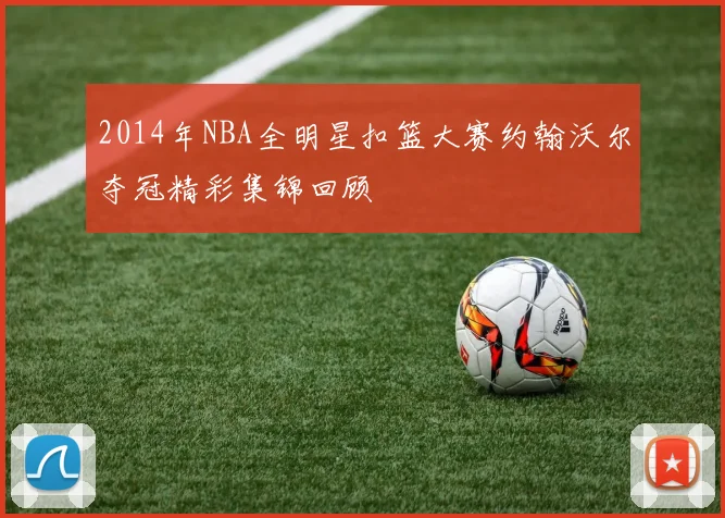 2014年NBA全明星扣篮大赛约翰沃尔夺冠精彩集锦回顾