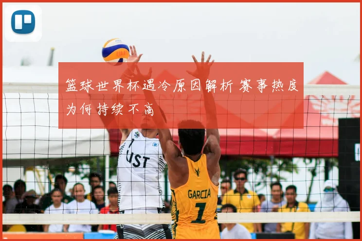 篮球世界杯遇冷原因解析 赛事热度为何持续不高