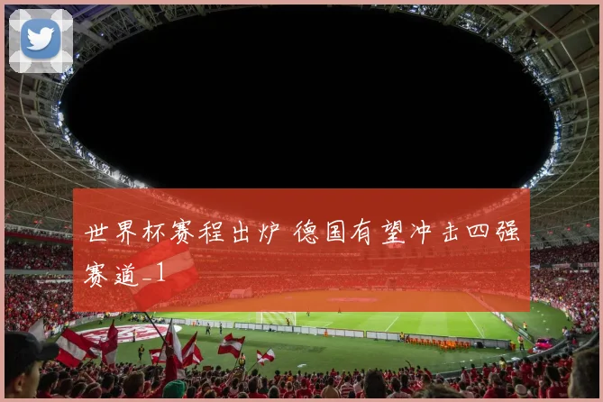 世界杯赛程出炉 德国有望冲击四强赛道_1