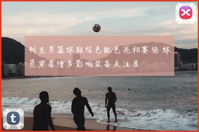 耐克男篮球鞋绿色配色亮相赛场 球员穿着增多影响装备关注度